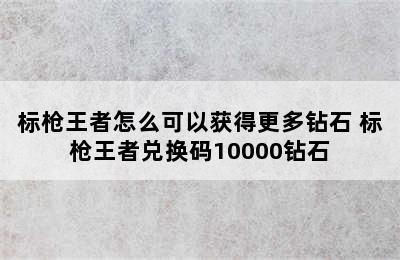 标枪王者怎么可以获得更多钻石 标枪王者兑换码10000钻石